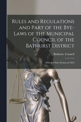 Rules and Regulations and Part of the Bye-laws of the Municipal Council of the Bathurst District [microform] 1