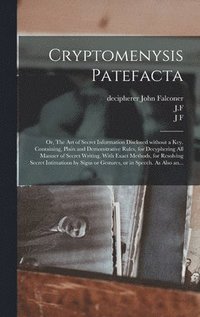 bokomslag Cryptomenysis Patefacta; or, The Art of Secret Information Disclosed Without a Key. Containing, Plain and Demonstrative Rules, for Decyphering All Manner of Secret Writing. With Exact Methods, for ...