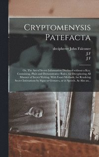 bokomslag Cryptomenysis Patefacta; or, The Art of Secret Information Disclosed Without a Key. Containing, Plain and Demonstrative Rules, for Decyphering All Manner of Secret Writing. With Exact Methods, for