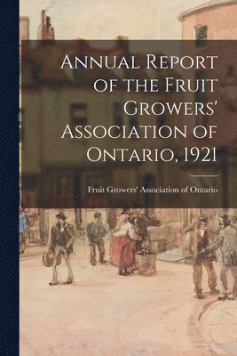 Fruit Growers' Association of Ontario - Annual Report of the Fruit Growers' Association of Ontario, 1921, Häftad