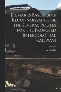 bokomslag [Remarks Based on a Reconnoissance of the Several Routes for the Proposed Intercolonial Railway] [microform]