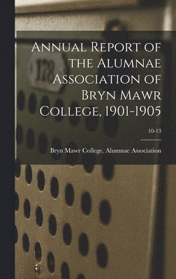 bokomslag Annual Report of the Alumnae Association of Bryn Mawr College, 1901-1905; 10-13