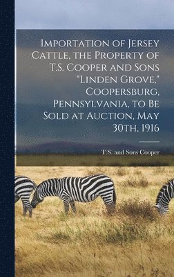 bokomslag Importation of Jersey Cattle, the Property of T.S. Cooper and Sons &quot;Linden Grove,&quot; Coopersburg, Pennsylvania, to Be Sold at Auction, May 30th, 1916