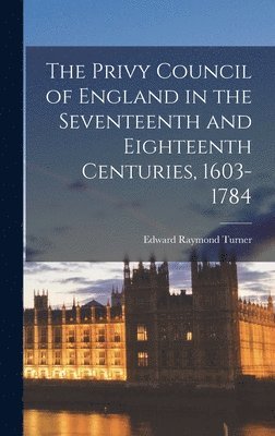 bokomslag The Privy Council of England in the Seventeenth and Eighteenth Centuries, 1603-1784