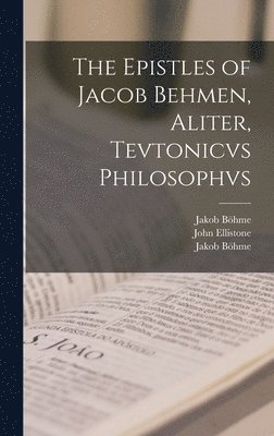 bokomslag Epistles of Jacob Behmen, Aliter, Tevtonicvs Philosophvs
