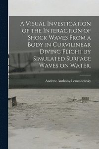 bokomslag A Visual Investigation of the Interaction of Shock Waves From a Body in Curvilinear Diving Flight by Simulated Surface Waves on Water.