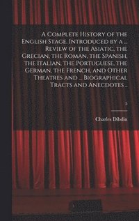 bokomslag A Complete History of the English Stage. Introduced by a ... Review of the Asiatic, the Grecian, the Roman, the Spanish, the Italian, the Portuguese, the German, the French, and Other Theatres and