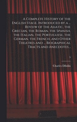 bokomslag A Complete History of the English Stage. Introduced by a ... Review of the Asiatic, the Grecian, the Roman, the Spanish, the Italian, the Portuguese, the German, the French, and Other Theatres and