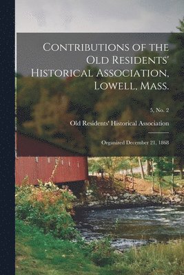 Contributions of the Old Residents' Historical Association, Lowell, Mass. 1