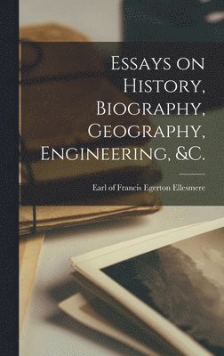 Essays on History, Biography, Geography, Engineering, &c. [microform] 1