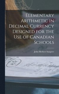 bokomslag Elementary Arithmetic in Decimal Currency Designed for the Use of Canadian Schools [microform]