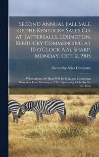 bokomslag Second Annual Fall Sale of the Kentucky Sales Co. at Tattersalls, Lexington, Kentucky Commencing at 10 O'Clock A.M. Sharp, Monday, Oct. 2, 1905