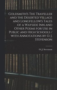 bokomslag Goldsmith's The Traveller and the Deserted Village and Longfellow's Tales of a Wayside Inn and Other Poems for Use in Public and High Schools / With Annotations by O. J. Stevenson