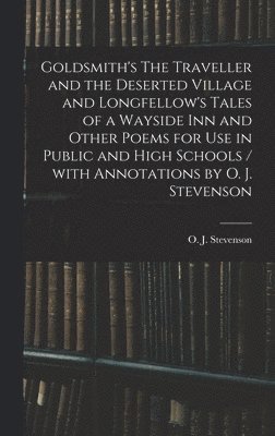 O. J. (Orlando John) Stevenson - Goldsmith's The Traveller and the Deserted Village and Longfellow's Tales of a Wayside Inn and Other Poems for Use in Public and High Schools / With Annotations by O. J. Stevenson, Inbunden