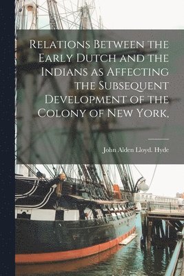 Relations Between the Early Dutch and the Indians as Affecting the Subsequent Development of the Colony of New York, 1