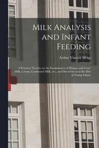 bokomslag Milk Analysis and Infant Feeding; a Practical Treatise on the Examination of Human and Cows' Milk, Cream, Condensed Milk, Etc., and Directions as to the Diet of Young Infants