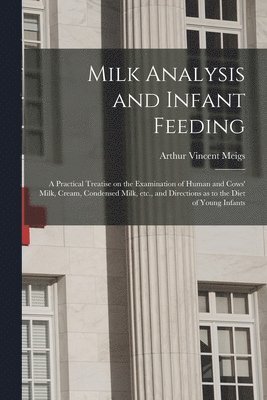 bokomslag Milk Analysis and Infant Feeding; a Practical Treatise on the Examination of Human and Cows' Milk, Cream, Condensed Milk, Etc., and Directions as to the Diet of Young Infants