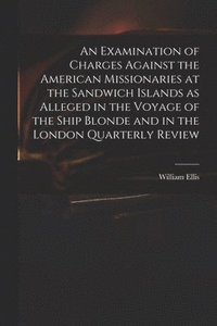 bokomslag An Examination of Charges Against the American Missionaries at the Sandwich Islands as Alleged in the Voyage of the Ship Blonde and in the London Quarterly Review