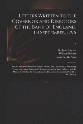 Letters Written to the Governor and Directors of the Bank of England, in September, 1796
