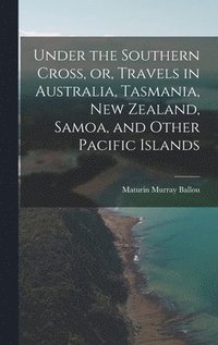 bokomslag Under the Southern Cross, or, Travels in Australia, Tasmania, New Zealand, Samoa, and Other Pacific Islands