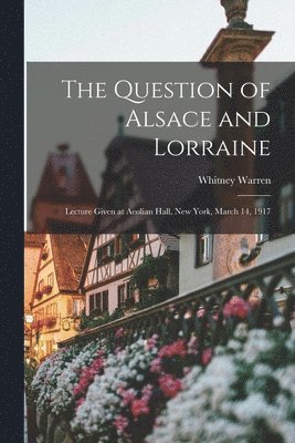 bokomslag The Question of Alsace and Lorraine; Lecture Given at Aeolian Hall, New York, March 14, 1917