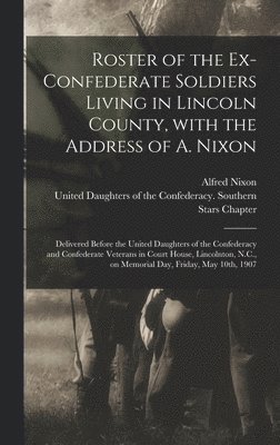 Roster of the Ex-Confederate Soldiers Living in Lincoln County, With the Address of A. Nixon 1