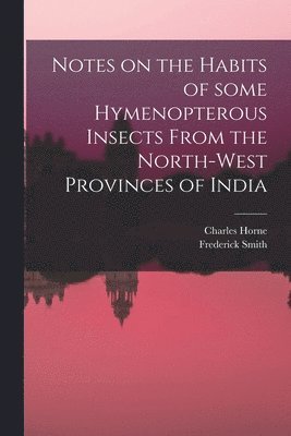 bokomslag Notes on the Habits of Some Hymenopterous Insects From the North-west Provinces of India