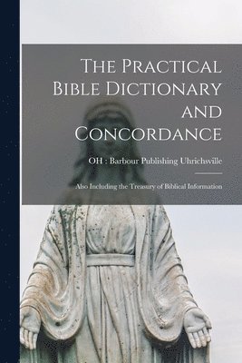 The Practical Bible Dictionary and Concordance: Also Including the Treasury of Biblical Information 1