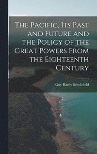 bokomslag The Pacific, Its Past and Future and the Policy of the Great Powers From the Eighteenth Century
