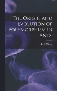 bokomslag The Origin and Evolution of Polymorphism in Ants.