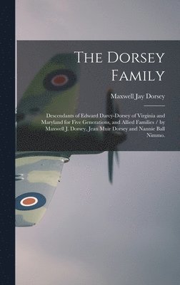 The Dorsey Family: Descendants of Edward Darcy-Dorsey of Virginia and Maryland for Five Generations, and Allied Families / by Maxwell J. 1