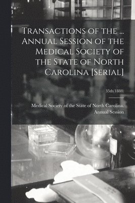 Transactions of the ... Annual Session of the Medical Society of the State of North Carolina [serial]; 35th(1888) 1