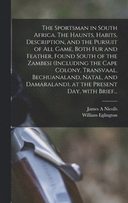 bokomslag The Sportsman in South Africa. The Haunts, Habits, Description, and the Pursuit of All Game, Both Fur and Feather, Found South of the Zambesi (including the Cape Colony, Transvaal, Bechuanaland,