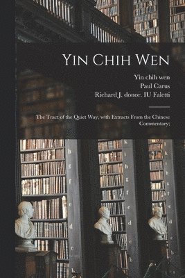 Yin Chih Wen: the Tract of the Quiet Way, With Extracts From the Chinese Commentary; 1