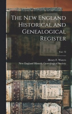 The New England Historical and Genealogical Register; vol. 73 1