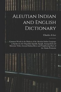 bokomslag Aleutian Indian and English Dictionary; Common Words in the Dialects of the Aleutian Indian Language as Spoken by the Oogashik, Egashik, Egegik, Anangashuk and Misremie Tribes Around Sulima River and