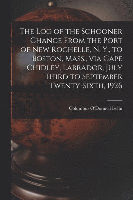 bokomslag The Log of the Schooner Chance From the Port of New Rochelle, N. Y., to Boston, Mass., via Cape Chidley, Labrador, July Third to September Twenty-sixt