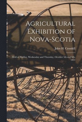 John H. Crosskill - Agricultural Exhibition of Nova-Scotia [microform], Häftad