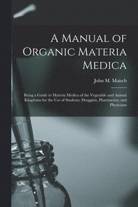 bokomslag A Manual of Organic Materia Medica [electronic Resource]