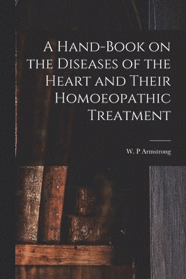 bokomslag A Hand-book on the Diseases of the Heart and Their Homoeopathic Treatment