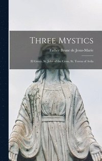 bokomslag Three Mystics: El Greco, St. John of the Cross, St. Teresa of Avila