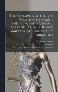 bokomslag The Principles of the Law Relating to Marine Insurance and General Average in England and America, Alphabetically Arranged