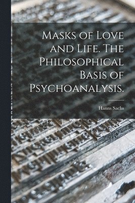 Hanns Sachs - Masks of Love and Life. The Philosophical Basis of Psychoanalysis., Häftad