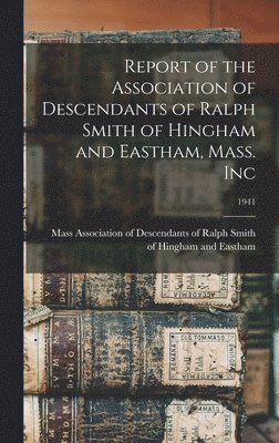 Report of the Association of Descendants of Ralph Smith of Hingham and Eastham, Mass. Inc; 1941 1