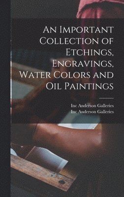 Inc Anderson Galleries - Important Collection of Etchings, Engravings, Water Colors and Oil Paintings, Inbunden