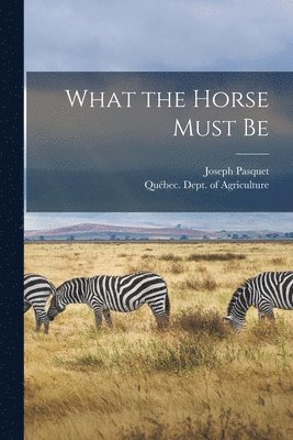 What the Horse Must Be [microform] 1