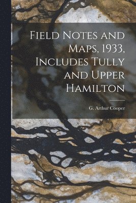 Field Notes and Maps, 1933, Includes Tully and Upper Hamilton 1