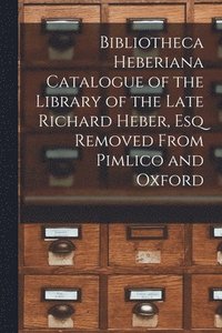 bokomslag Bibliotheca Heberiana Catalogue of the Library of the Late Richard Heber, Esq Removed From Pimlico and Oxford
