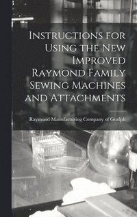bokomslag Instructions for Using the New Improved Raymond Family Sewing Machines and Attachments