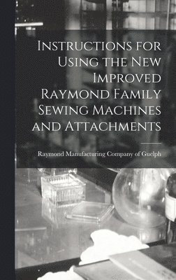 Instructions for Using the New Improved Raymond Family Sewing Machines and Attachments 1